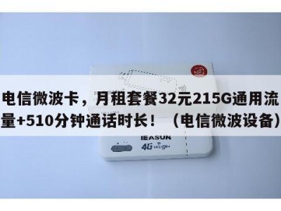 电信微波卡，月租套餐32元215G通用流量+510分钟通话时长！（电信微波设备）