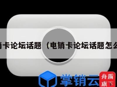 电销卡论坛话题(电销卡论坛话题怎么写)