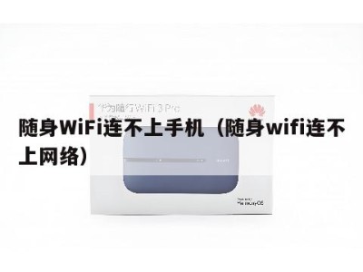随身WiFi连不上手机(随身wifi连不上网络)