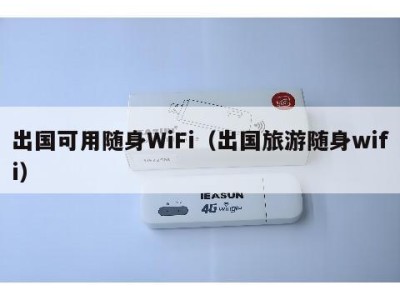 出国可用随身WiFi（出国旅游随身wifi）