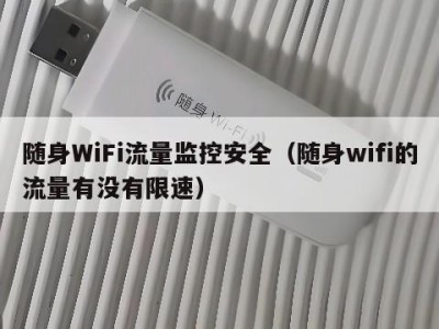 随身WiFi流量监控安全（随身wifi的流量有没有限速）