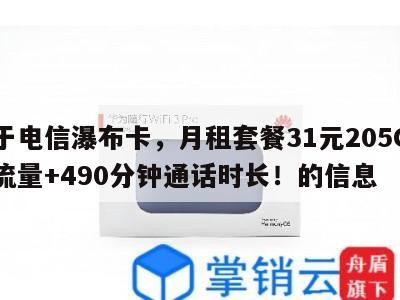 关于电信瀑布卡，月租套餐31元205G通用流量+490分钟通话时长！的信息
