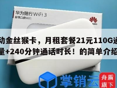 移动金丝猴卡，月租套餐21元110G通用流量+240分钟通话时长！的简单介绍