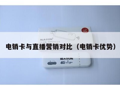 电销卡与直播营销对比（电销卡优势）