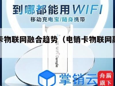 电销卡物联网融合趋势(电销卡物联网融合趋势图)