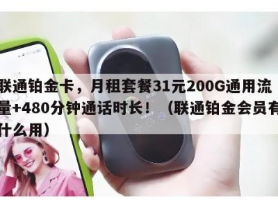 联通铂金卡，月租套餐31元200G通用流量+480分钟通话时长！（联通铂金会员有什么用）