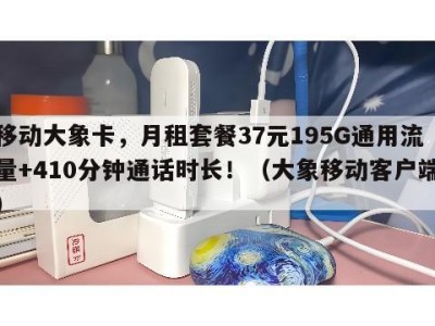 移动大象卡，月租套餐37元195G通用流量+410分钟通话时长！（大象移动客户端）