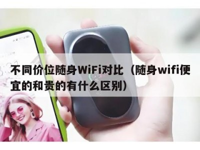 不同价位随身WiFi对比（随身wifi便宜的和贵的有什么区别）