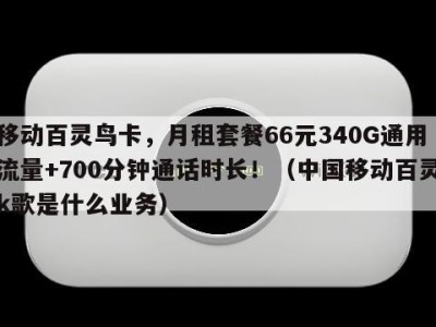 移动百灵鸟卡，月租套餐66元340G通用流量+700分钟通话时长！（中国移动百灵k歌是什么业务）