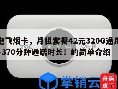 广电飞烟卡,月租套餐42元320G通用流量+370分钟通话时长!的简单介绍