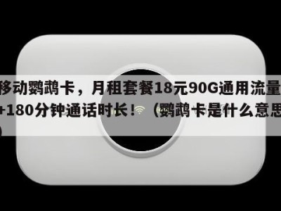 移动鹦鹉卡，月租套餐18元90G通用流量+180分钟通话时长！（鹦鹉卡是什么意思）