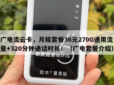 广电流云卡,月租套餐36元270G通用流量+320分钟通话时长!(广电套餐介绍)