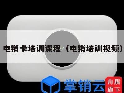 电销卡培训课程(电销培训视频)