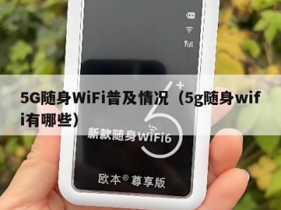 5G随身WiFi普及情况（5g随身wifi有哪些）