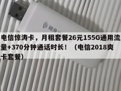 电信惊涛卡，月租套餐26元155G通用流量+370分钟通话时长！（电信2018爽卡套餐）