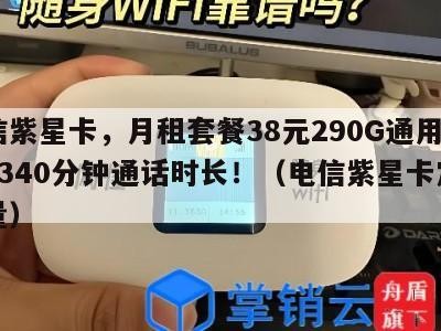 电信紫星卡,月租套餐38元290G通用流量+340分钟通话时长!(电信紫星卡定向流量)