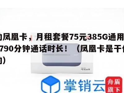 移动凤凰卡,月租套餐75元385G通用流量+790分钟通话时长!(凤凰卡是干什么用的)