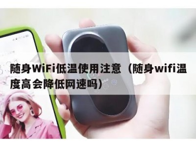 随身WiFi低温使用注意(随身wifi温度高会降低网速吗)