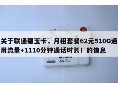 关于联通碧玉卡，月租套餐62元510G通用流量+1110分钟通话时长！的信息