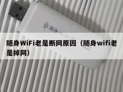 随身WiFi老是断网原因（随身wifi老是掉网）