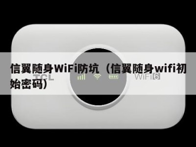 信翼随身WiFi防坑(信翼随身wifi初始密码)