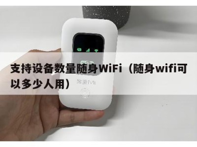 支持设备数量随身WiFi（随身wifi可以多少人用）
