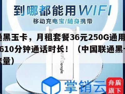 联通黑玉卡，月租套餐36元250G通用流量+610分钟通话时长！（中国联通黑卡无限流量）