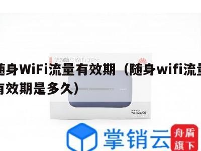随身WiFi流量有效期（随身wifi流量有效期是多久）