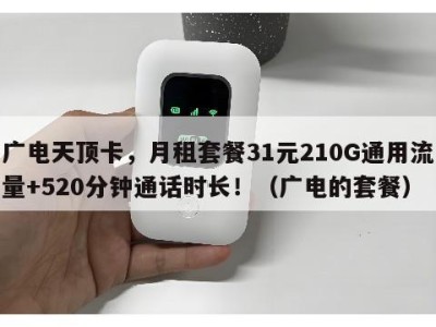 广电天顶卡，月租套餐31元210G通用流量+520分钟通话时长！（广电的套餐）