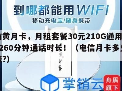 电信黄月卡,月租套餐30元210G通用流量+260分钟通话时长!(电信月卡多少钱一张?)