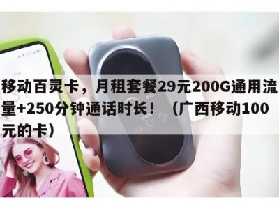 移动百灵卡,月租套餐29元200G通用流量+250分钟通话时长!(广西移动100元的卡)