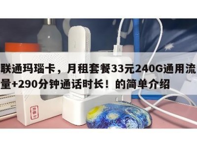 联通玛瑙卡,月租套餐33元240G通用流量+290分钟通话时长!的简单介绍
