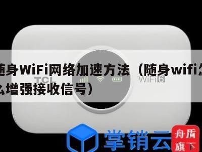 随身WiFi网络加速方法(随身wifi怎么增强接收信号)