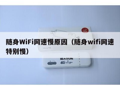 随身WiFi网速慢原因(随身wifi网速特别慢)
