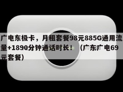 广电东极卡,月租套餐98元885G通用流量+1890分钟通话时长!(广东广电69元套餐)