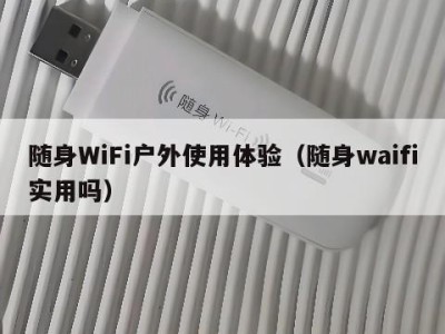 随身WiFi户外使用体验（随身waifi实用吗）