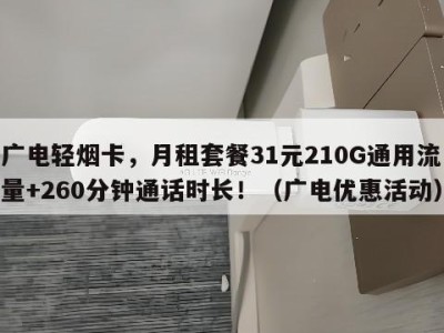 广电轻烟卡，月租套餐31元210G通用流量+260分钟通话时长！（广电优惠活动）