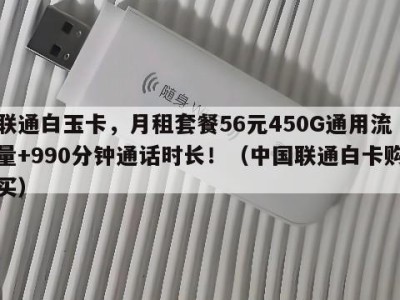 联通白玉卡,月租套餐56元450G通用流量+990分钟通话时长!(中国联通白卡购买)
