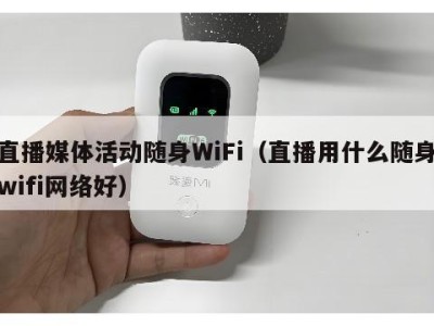 直播媒体活动随身WiFi（直播用什么随身wifi网络好）