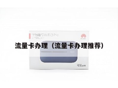 流量卡办理（流量卡办理推荐）
