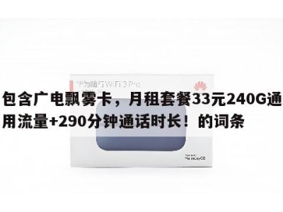 包含广电飘雾卡，月租套餐33元240G通用流量+290分钟通话时长！的词条