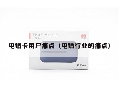 电销卡用户痛点（电销行业的痛点）