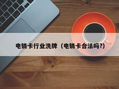 电销卡行业洗牌（电销卡合法吗?）