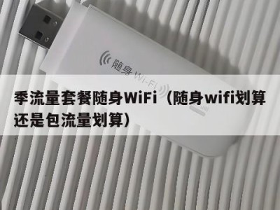 季流量套餐随身WiFi（随身wifi划算还是包流量划算）