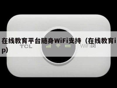 在线教育平台随身WiFi支持（在线教育ip）