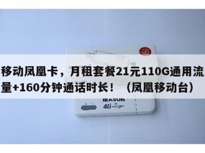 移动凤凰卡,月租套餐21元110G通用流量+160分钟通话时长!(凤凰移动台)