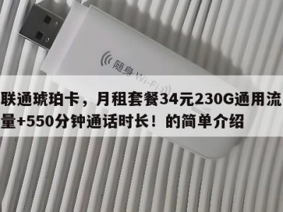 联通琥珀卡,月租套餐34元230G通用流量+550分钟通话时长!的简单介绍