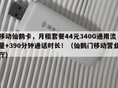 移动仙鹤卡,月租套餐44元340G通用流量+390分钟通话时长!(仙鹤门移动营业厅)