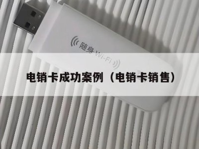 电销卡成功案例（电销卡销售）