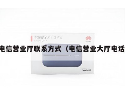 电信营业厅联系方式（电信营业大厅电话）